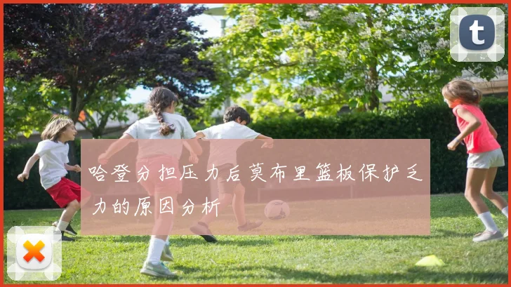 哈登分担压力后莫布里篮板保护乏力的原因分析