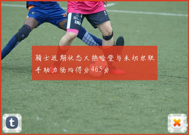 骑士近期状态火热哈登与米切尔联手助力场均得分465分