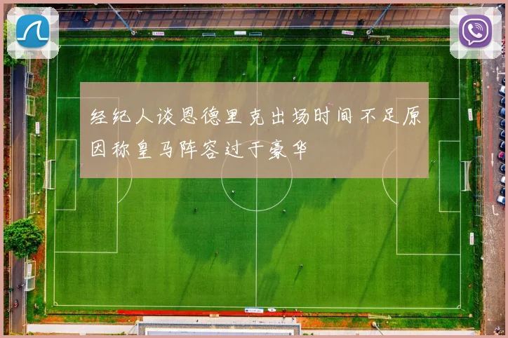 经纪人谈恩德里克出场时间不足原因称皇马阵容过于豪华