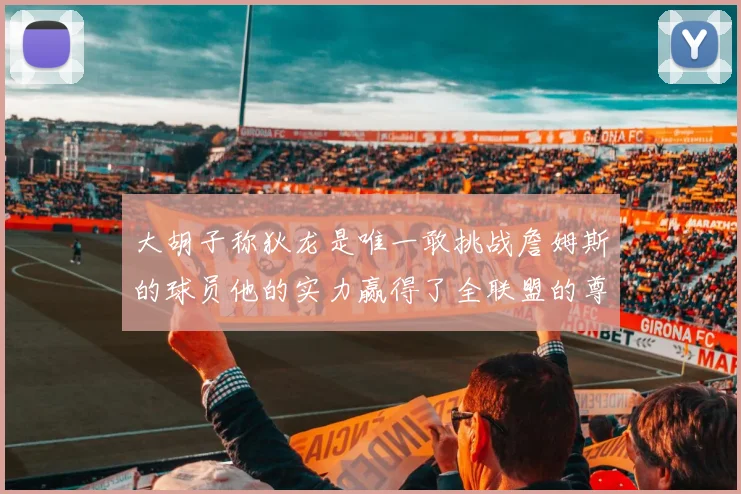 大胡子称狄龙是唯一敢挑战詹姆斯的球员他的实力赢得了全联盟的尊重