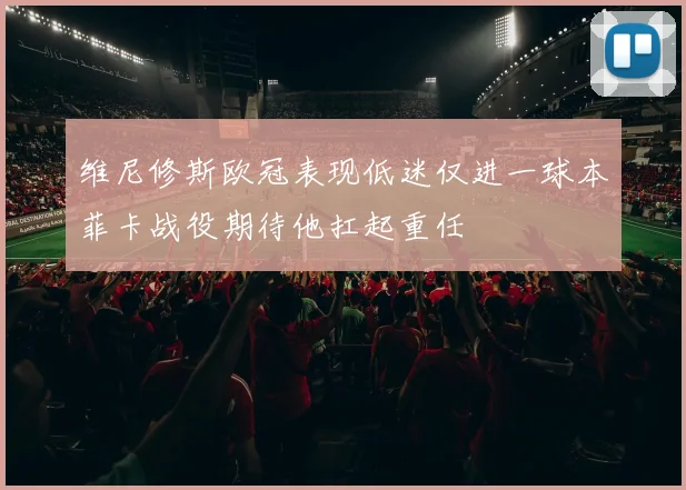 维尼修斯欧冠表现低迷仅进一球本菲卡战役期待他扛起重任