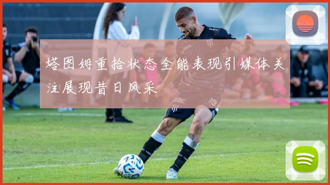 塔图姆重拾状态全能表现引媒体关注展现昔日风采