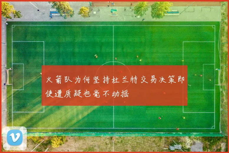 火箭队为何坚持杜兰特交易决策即使遭质疑也毫不动摇