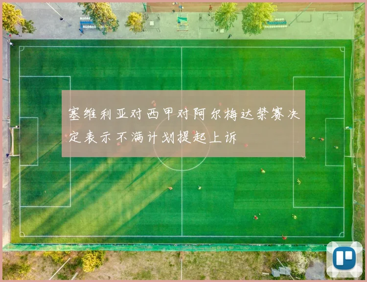 塞维利亚对西甲对阿尔梅达禁赛决定表示不满计划提起上诉