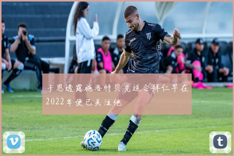 卡恩透露施洛特贝克适合拜仁早在2022年便已关注他