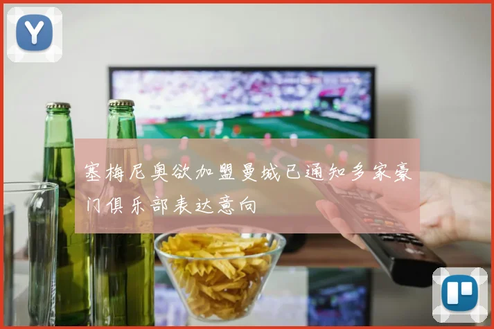 塞梅尼奥欲加盟曼城已通知多家豪门俱乐部表达意向