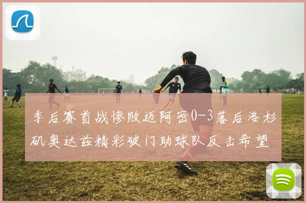 季后赛首战惨败迈阿密0-3落后洛杉矶奥达兹精彩破门助球队反击希望