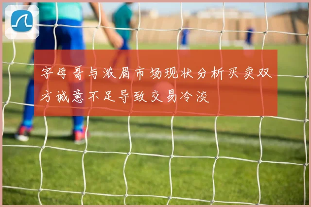 字母哥与浓眉市场现状分析买卖双方诚意不足导致交易冷淡