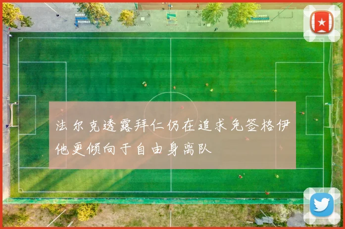 法尔克透露拜仁仍在追求免签格伊他更倾向于自由身离队